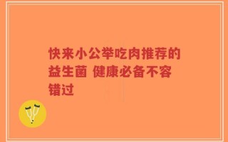 快来小公举吃肉推荐的益生菌 健康必备不容错过