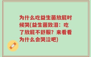 为什么吃益生菌放屁时候哭(益生菌致泪：吃了放屁不舒服？来看看为什么会哭泣吧)