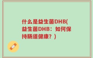 什么是益生菌DHB(益生菌DHB：如何保持肠道健康？)