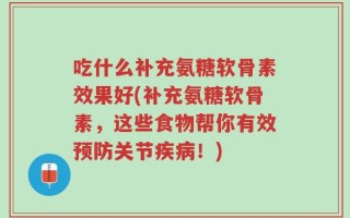 吃什么补充氨糖软骨素效果好(补充氨糖软骨素，这些食物帮你有效预防关节疾病！)