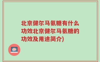 北京健尔马氨糖有什么功效北京健尔马氨糖的功效及用途简介)