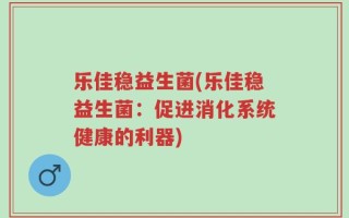 乐佳稳益生菌(乐佳稳益生菌：促进消化系统健康的利器)