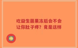 吃益生菌果冻后会不会让你肚子疼？竟是这样