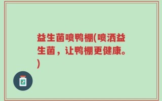 益生菌喷鸭棚(喷洒益生菌，让鸭棚更健康。)