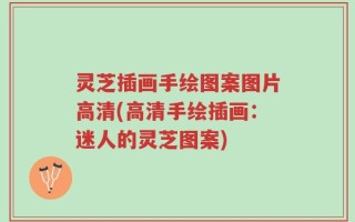 灵芝插画手绘图案图片高清(高清手绘插画：迷人的灵芝图案)