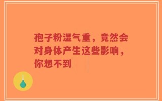 孢子粉湿气重，竟然会对身体产生这些影响，你想不到