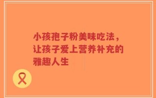 小孩孢子粉美味吃法，让孩子爱上营养补充的雅趣人生