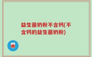 益生菌奶粉不含钙(不含钙的益生菌奶粉)