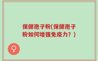 保健孢子粉(保健孢子粉如何增强免疫力？)