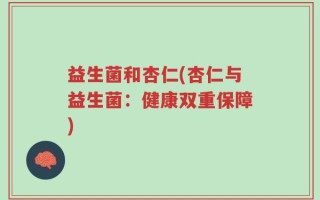 益生菌和杏仁(杏仁与益生菌：健康双重保障)