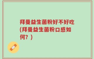 拜曼益生菌粉好不好吃(拜曼益生菌粉口感如何？)