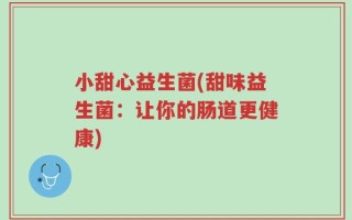 小甜心益生菌(甜味益生菌：让你的肠道更健康)