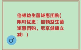 倍顿益生菌矩惠团购(限时优惠：倍顿益生菌矩惠团购，尽享健康立减！)