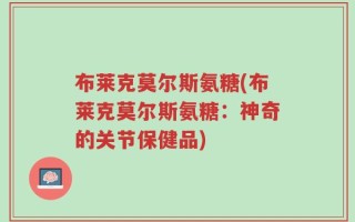 布莱克莫尔斯氨糖(布莱克莫尔斯氨糖：神奇的关节保健品)