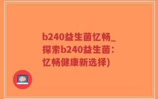 b240益生菌忆畅_探索b240益生菌：忆畅健康新选择)