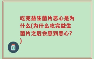 吃完益生菌片恶心是为什么(为什么吃完益生菌片之后会感到恶心？)