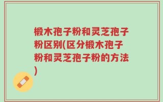 椴木孢子粉和灵芝孢子粉区别(区分椴木孢子粉和灵芝孢子粉的方法)