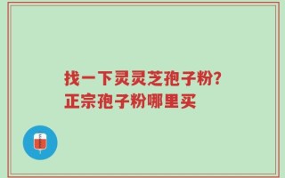 找一下灵灵芝孢子粉？正宗孢子粉哪里买