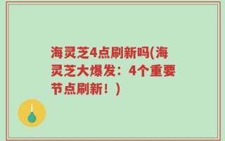 海灵芝4点刷新吗(海灵芝大爆发：4个重要节点刷新！)