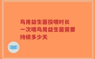 鸟用益生菌投喂时长 一次喂鸟用益生菌需要持续多少天