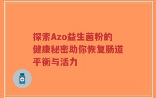 探索Azo益生菌粉的健康秘密助你恢复肠道平衡与活力