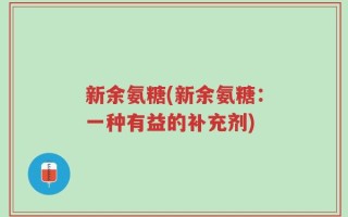 新余氨糖(新余氨糖：一种有益的补充剂)