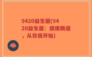 9420益生菌(9420益生菌：健康肠道，从你我开始)
