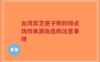 台湾灵芝孢子粉的特点功效来源及选购注意事项