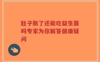 肚子胀了还能吃益生菌吗专家为你解答健康疑问