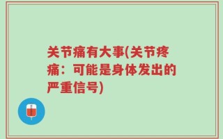 关节痛有大事(关节疼痛：可能是身体发出的严重信号)