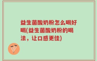 益生菌酸奶粉怎么喝好喝(益生菌酸奶粉的喝法，让口感更佳)