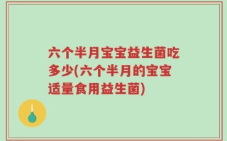 六个半月宝宝益生菌吃多少(六个半月的宝宝适量食用益生菌)