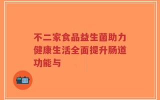 不二家食品益生菌助力健康生活全面提升肠道功能与