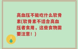 高血压不能吃什么软骨素(软骨素不适合高血压者食用，这些食物需要注意！)