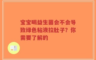 宝宝喝益生菌会不会导致绿色粘液拉肚子？你需要了解的