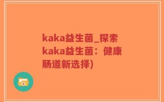 kaka益生菌_探索kaka益生菌：健康肠道新选择)