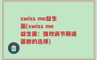 swiss me益生菌(swiss me益生菌：强效调节肠道菌群的选择)