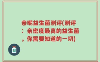 亲昵益生菌测评(测评：亲密度最高的益生菌，你需要知道的一切)