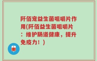 阡佰宠益生菌咀嚼片作用(阡佰益生菌咀嚼片：维护肠道健康，提升免疫力！)