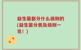 益生菌都分什么级别的(益生菌分类及级别一览！)