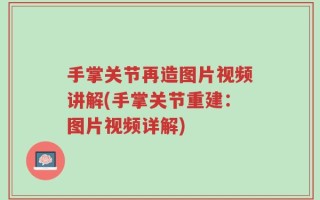 手掌关节再造图片视频讲解(手掌关节重建：图片视频详解)