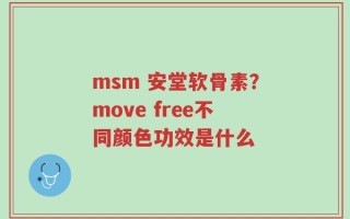 msm 安堂软骨素？move free不同颜色功效是什么