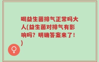 喝益生菌排气正常吗大人(益生菌对排气有影响吗？明确答案来了！)