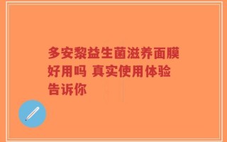 多安黎益生菌滋养面膜好用吗 真实使用体验告诉你