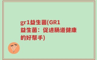 gr1益生菌(GR1益生菌：促进肠道健康的好帮手)