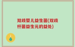 双歧婴儿益生菌(双歧杆菌益生元的益处)
