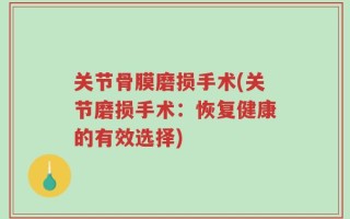 关节骨膜磨损手术(关节磨损手术：恢复健康的有效选择)