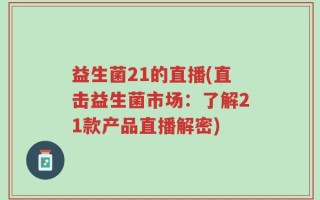 益生菌21的直播(直击益生菌市场：了解21款产品直播解密)