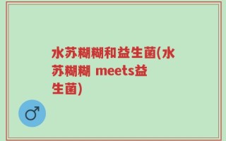 水苏糊糊和益生菌(水苏糊糊 meets益生菌)