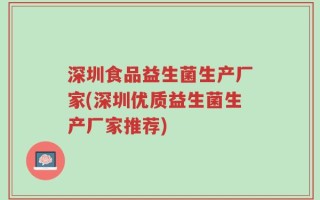 深圳食品益生菌生产厂家(深圳优质益生菌生产厂家推荐)